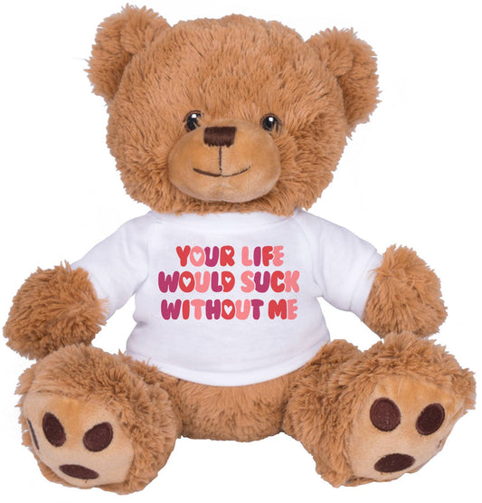 Your Life Would Suck Without Me Teddy Bear